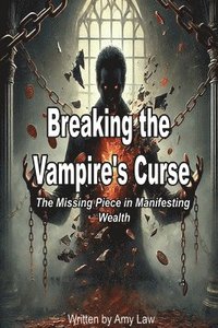 bokomslag Breaking the Vampire's Curse: The Missing Piece in Manifesting Wealth