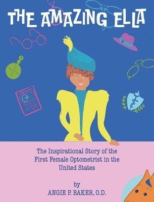 The Amazing Ella: The Inspirational and Unconventional Story of the First Female Optometrist in the United States 1