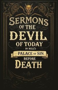 bokomslag Sermons of the Devil of Today in Hell's Palace of Sin Before Death: A Collection of Turn-of-the-Century Morality Lessons and Warnings Against Satan