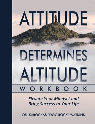 Attitude Determines Altitude Workbook: Elevate Your Mindset and Bring Success to Your Life 1