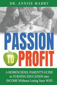 bokomslag Passion to Profit A Homeschool Parent's Guide to Creating an Education Business