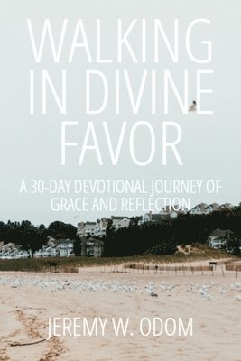 bokomslag Walking in Divine Favor: A 30-Day Devotional Journey of Grace and Reflection