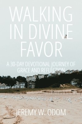 Jeremy W. Odom, Jeremy W Odom - Walking in Divine Favor: A 30-Day Devotional Journey of Grace and Reflection, Häftad