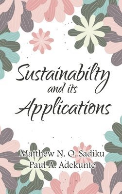 Matthew N O Sadiku, Paul A Adekunte - Sustainability and Its Applications, Inbunden