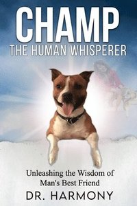 bokomslag Champ The Human Whisperer: Unleashing the Wisdom of Man's Best Friend