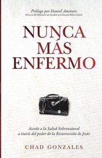 bokomslag Nunca Más Enfermo: Accede a la Salud Sobrenatural a Través Del Poder de Resurrección de Jesús