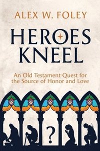 bokomslag Heroes Kneel: An Old Testament Quest for the Source of Honor and Love