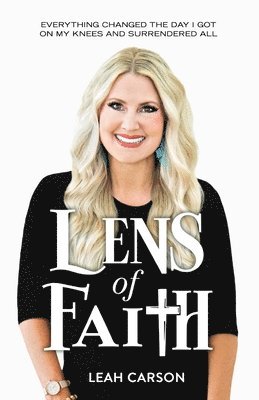 Lens of Faith: Everything Changed the Day I Got on My Knees and Surrendered All 1