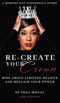 bokomslag Re-Create Your Crown: Rise Above Limiting Beliefs and Reclaim Your Power