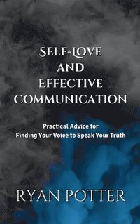 bokomslag Self-Love and Effective Communication: Practical Advice for Finding Your Voice to Speak Your Truth