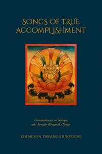 bokomslag Songs of True Accomplishment: Commentaries on Naropa and Lodrö Thaye, Jamgön Kongtrül's Songs