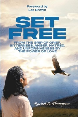 Rachel Thompson, RACHEL THOMPSON - Set Free; From the Grip of Grief, Bitterness, Anger, Hatred, and Unforgiveness by the Power of Love, Häftad