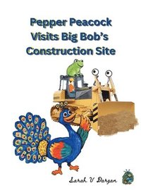 bokomslag Pepper Peacock Visits Big Bob's Construction Site