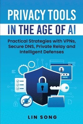 Lin Song - Privacy Tools in the Age of AI: Practical Strategies with VPNs, Secure DNS, Private Relay and Intelligent Defenses, Häftad
