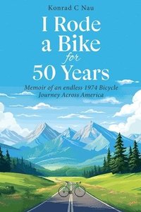 bokomslag I Rode a Bike for 50 Years: Memoir of an endless 1974 bicycle journey across America