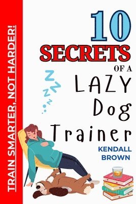 bokomslag 10 Secrets of a Lazy Dog Trainer: Train Smarter, Not Harder!