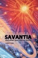bokomslag Savantia and Other Speculative Stories - A: A Collection of Speculative Fiction Stories