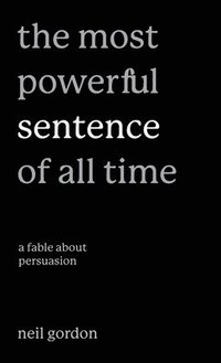 bokomslag The Most Powerful Sentence of All Time: A Fable About Persuasion