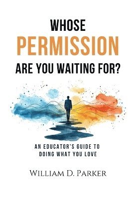 William D Parker - Whose Permission Are You Waiting For?, Häftad
