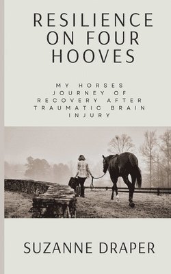 bokomslag Resilience on Four Hooves: My Horses Journey of Recovery After Traumatic Brain Injury