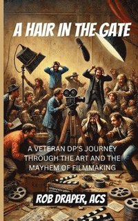 bokomslag A Hair in the Gate: A Veteran Dp's Journey Through the Art and the Mayhem of Filmmaking