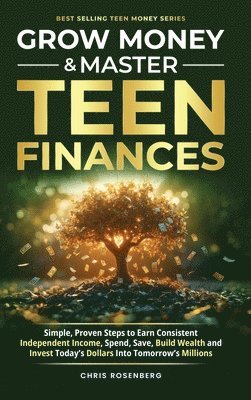 bokomslag Grow Money & Master Teen Finances: Simple, Proven Steps to Earn Consistent Independent Income, Spend, Save, Build Wealth, and Invest Today's Dollars i