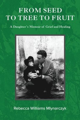 bokomslag From Seed to Tree to Fruit: A Daughter's Memoir of Grief and Healing