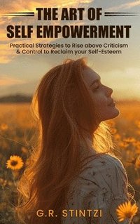 bokomslag The Art of Empowerment: Practical Strategies to Rise above Criticism and Control to reclaim your Self-Esteem