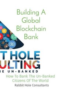 bokomslag Building A Global Blockchain Bank: How To Bank The Un-Banked Citizens Of The World