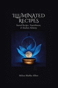 bokomslag Illuminated Recipes: Sacred Recipes, Vegan & Vegetarian Nourishment, & Kitchen Alchemy