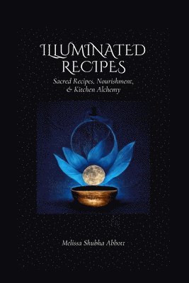 bokomslag Illuminated Recipes: Sacred Recipes, Vegan & Vegetarian Nourishment, & Kitchen Alchemy