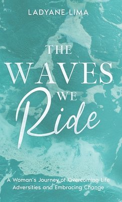 bokomslag The Waves We Ride: A Woman's Journey of Overcoming Life Adversities and Embracing Change