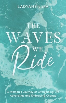 bokomslag The Waves We Ride: A Woman's Journey of Overcoming Life Adversities and Embracing Change