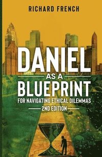 bokomslag Daniel as a Blueprint for Navigating Ethical Dilemmas (2nd Edition)