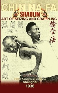 bokomslag Shaolin Chin Na Fa. Art of Seizing and Grappling: Instructor's Manual for Police Academy of Zhejiang Province (Shanghai, 1936)