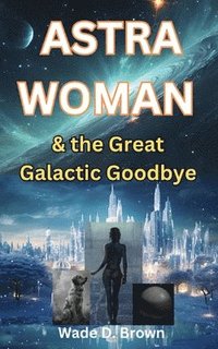 bokomslag Astra Woman: And the Great Galactic Goodbye