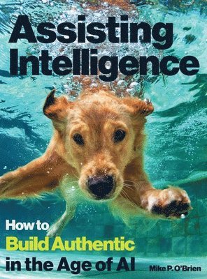 bokomslag Assisting Intelligence: How to Build Authentic in the Age of AI: Full color textbook version