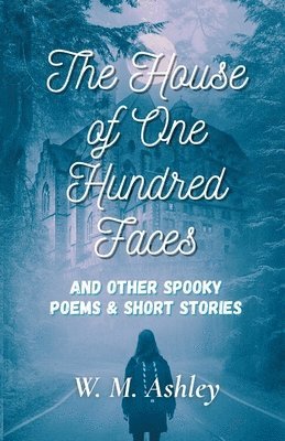 W M Ashley - House of One Hundred Faces and Other Spooky Poems & Short Stories, Häftad