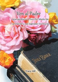 bokomslag Ven al Padre: Acercándonos a Dios Por Medio de la Oración y Las Sagradas Escrituras