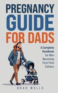 bokomslag Pregnancy Guide For Dads: A Complete Handbook For Men Becoming First-Time Fathers