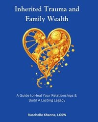 bokomslag Inherited Trauma and Family Wealth: A Guide to Heal Your Relationships and Build a Lasting Legacy