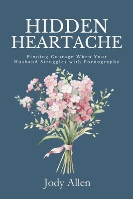 Jody Allen - Hidden Heartache: Finding Courage When Your Husband Struggles with Pornography, Häftad
