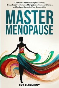 bokomslag Master Menopause: Overcome Fear of Losing Your Identity, Break Free from Isolation, Navigate the Hormonal Changes, and Reclaim Control o