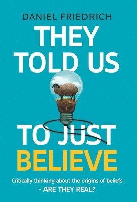 They Told Us To Just Believe: Critically thinking about the origins of beliefs - Are they real? 1