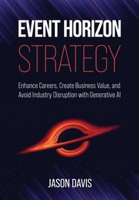 bokomslag Event Horizon Strategy: Enhance Careers, Create Business Value, and Avoid Industry Disruption with Generative AI