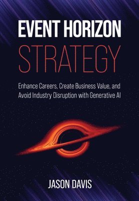 bokomslag Event Horizon Strategy: Enhance Careers, Create Business Value, and Avoid Industry Disruption with Generative AI