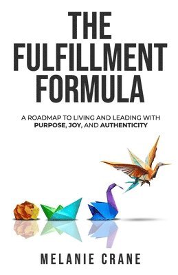 bokomslag The Fulfillment Formula: A Roadmap to Living and Leading with Purpose, Joy, and Authenticity