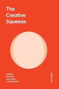 bokomslag The Creative Squeeze: Getting the Most Out of Your Creative Team