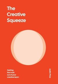 bokomslag The Creative Squeeze: Getting the Most Out of Your Creative Team