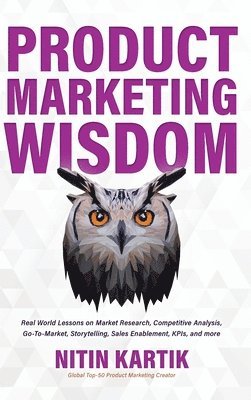 bokomslag Product Marketing Wisdom: Real World Lessons on Market Research, Competitive Analysis, Go-To-Market, Storytelling, Sales Enablement, KPIs, and m